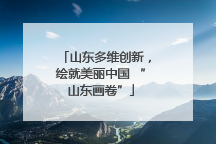 山东多维创新，绘就美丽中国 “山东画卷”