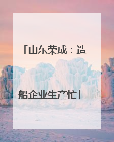 山东荣成：造船企业生产忙