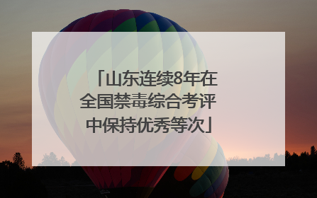 山东连续8年在全国禁毒综合考评中保持优秀等次