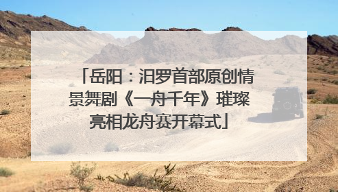 岳阳：汨罗首部原创情景舞剧《一舟千年》璀璨亮相龙舟赛开幕式