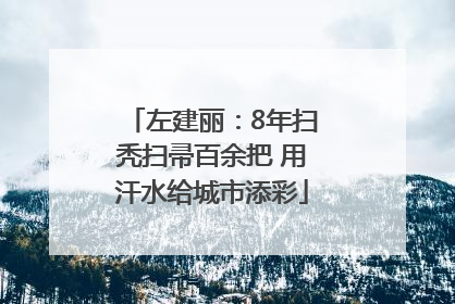 左建丽：8年扫秃扫帚百余把 用汗水给城市添彩