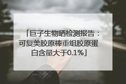巨子生物晒检测报告：可复美胶原棒重组胶原蛋白含量大于0.1%