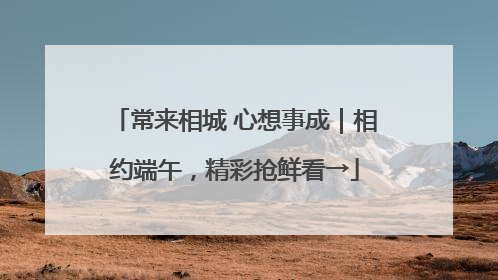 常来相城 心想事成｜相约端午，精彩抢鲜看→