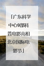 广东科学中心9部科普电影亮相北京国际电影节