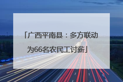 广西平南县：多方联动为66名农民工讨薪