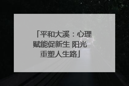平和大溪：心理赋能促新生 阳光重塑人生路