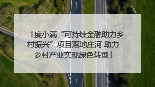 度小满“可持续金融助力乡村振兴”项目落地庄河 助力乡村产业实现绿色转型