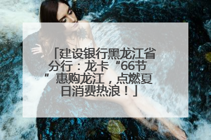 建设银行黑龙江省分行：龙卡“66节”惠购龙江，点燃夏日消费热浪！