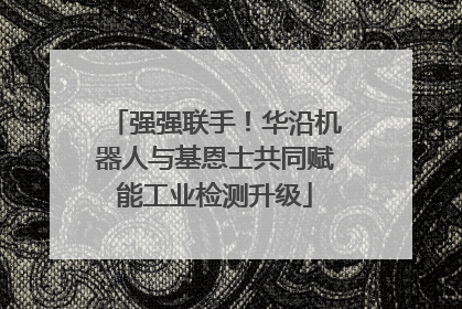 强强联手！华沿机器人与基恩士共同赋能工业检测升级
