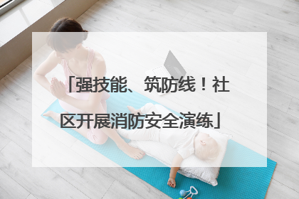 强技能、筑防线！社区开展消防安全演练