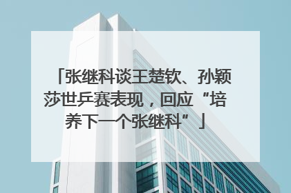 张继科谈王楚钦、孙颖莎世乒赛表现，回应“培养下一个张继科”