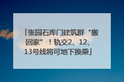 张园石库门建筑群“搬回家”！轨交2、12、13号线将可地下换乘