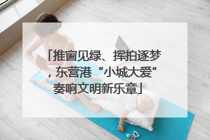推窗见绿、挥拍逐梦，东营港“小城大爱”奏响文明新乐章