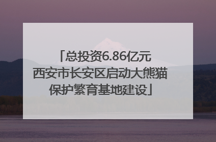 总投资6.86亿元 西安市长安区启动大熊猫保护繁育基地建设
