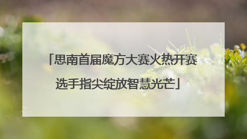 思南首届魔方大赛火热开赛 选手指尖绽放智慧光芒