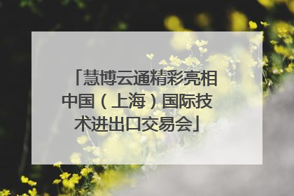 慧博云通精彩亮相中国（上海）国际技术进出口交易会