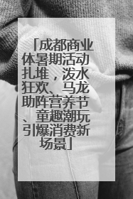 成都商业体暑期活动扎堆，泼水狂欢、马龙助阵营养节、童趣潮玩引爆消费新场景