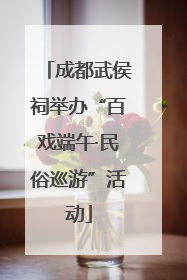成都武侯祠举办“百戏端午·民俗巡游”活动
