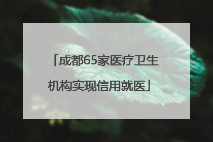 成都65家医疗卫生机构实现信用就医