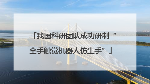 我国科研团队成功研制“全手触觉机器人仿生手”