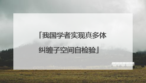 我国学者实现真多体纠缠子空间自检验