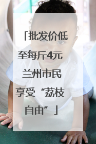 批发价低至每斤4元 兰州市民享受“荔枝自由”