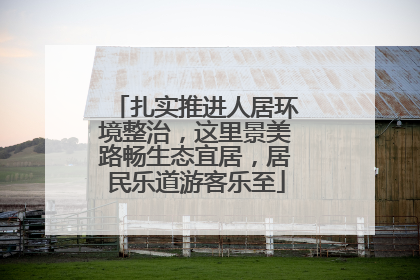 扎实推进人居环境整治，这里景美路畅生态宜居，居民乐道游客乐至