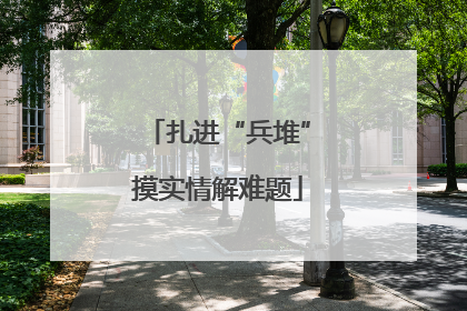 扎进“兵堆”摸实情解难题