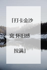 打卡金沙窝 怀旧感拉满