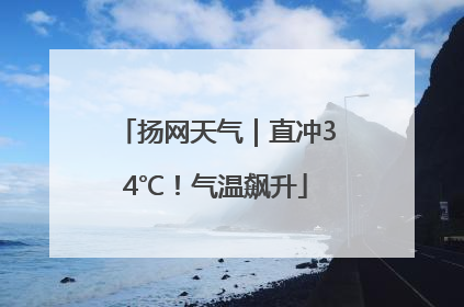 扬网天气｜直冲34℃！气温飙升