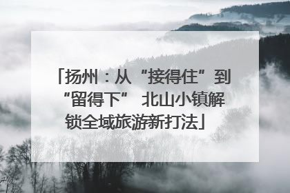 扬州：从“接得住”到“留得下” 北山小镇解锁全域旅游新打法