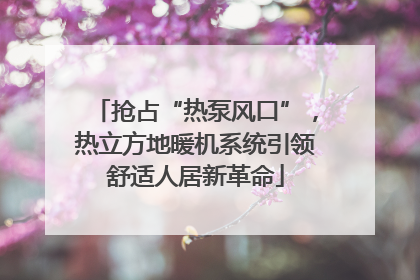 抢占“热泵风口”，热立方地暖机系统引领舒适人居新革命