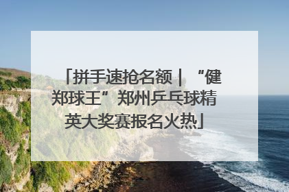 拼手速抢名额｜“健郑球王”郑州乒乓球精英大奖赛报名火热
