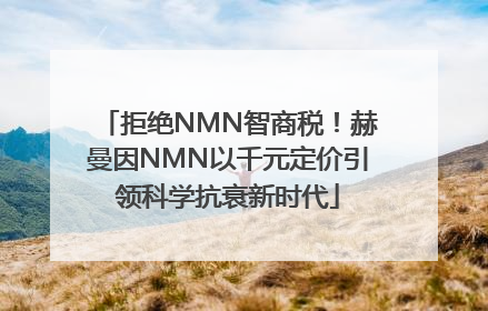 拒绝NMN智商税！赫曼因NMN以千元定价引领科学抗衰新时代