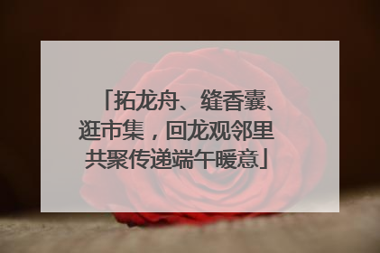 拓龙舟、缝香囊、逛市集，回龙观邻里共聚传递端午暖意