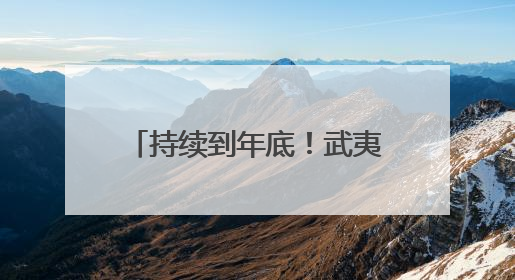 持续到年底！武夷山主景区继续对海内外游客免门票