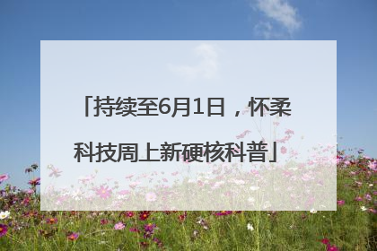 持续至6月1日，怀柔科技周上新硬核科普