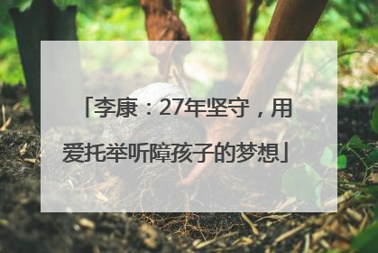 李康：27年坚守，用爱托举听障孩子的梦想