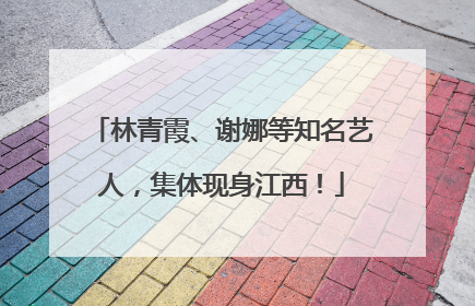 林青霞、谢娜等知名艺人，集体现身江西！
