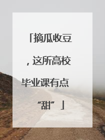 摘瓜收豆，这所高校毕业课有点“甜”