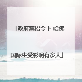 政府禁招令下 哈佛国际生受影响有多大