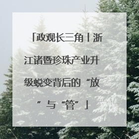 政观长三角丨浙江诸暨珍珠产业升级蜕变背后的“放”与“管”