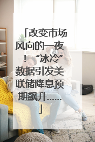 改变市场风向的一夜！“冰冷”数据引发美联储降息预期飙升……