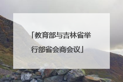 教育部与吉林省举行部省会商会议
