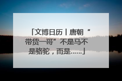 文博日历丨唐朝“带货一哥”不是马不是骆驼，而是……