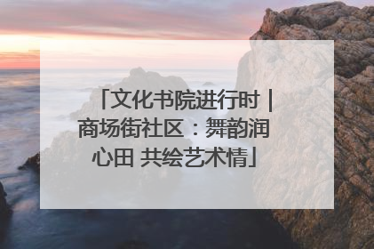 文化书院进行时｜商场街社区：舞韵润心田 共绘艺术情