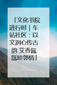 文化书院进行时｜车站社区：以文润心传古韵 艾香氤氲睦邻情