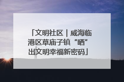 文明社区｜威海临港区草庙子镇“晒”出文明幸福新密码