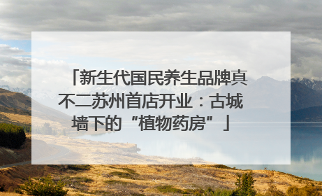 新生代国民养生品牌真不二苏州首店开业：古城墙下的“植物药房”