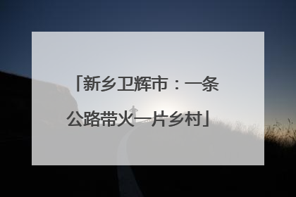 新乡卫辉市：一条公路带火一片乡村